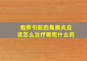 疱疹引起的角膜炎应该怎么治疗呢吃什么药