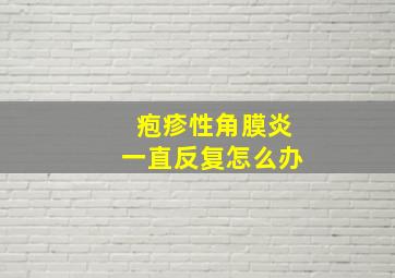 疱疹性角膜炎一直反复怎么办