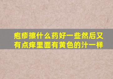 疱疹擦什么药好一些然后又有点痒里面有黄色的汁一样