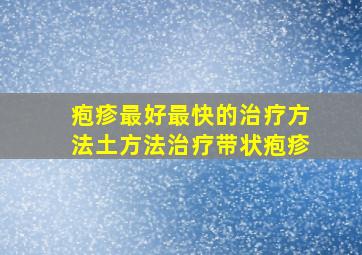 疱疹最好最快的治疗方法土方法治疗带状疱疹