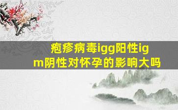 疱疹病毒igg阳性igm阴性对怀孕的影响大吗