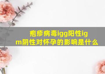 疱疹病毒igg阳性igm阴性对怀孕的影响是什么