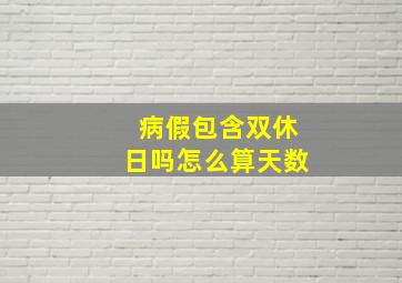 病假包含双休日吗怎么算天数