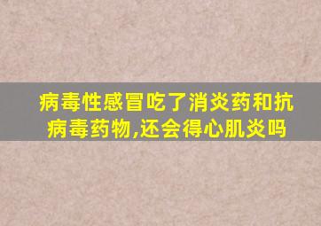 病毒性感冒吃了消炎药和抗病毒药物,还会得心肌炎吗