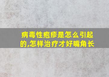 病毒性疱疹是怎么引起的,怎样治疗才好嘴角长