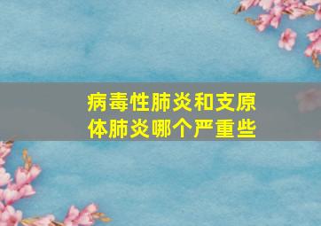 病毒性肺炎和支原体肺炎哪个严重些