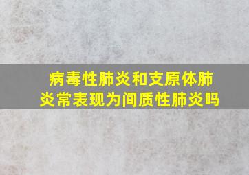 病毒性肺炎和支原体肺炎常表现为间质性肺炎吗