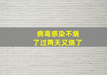 病毒感染不烧了过两天又烧了