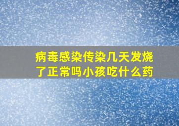 病毒感染传染几天发烧了正常吗小孩吃什么药