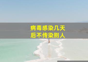 病毒感染几天后不传染别人