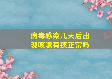 病毒感染几天后出现咳嗽有痰正常吗