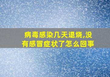 病毒感染几天退烧,没有感冒症状了怎么回事