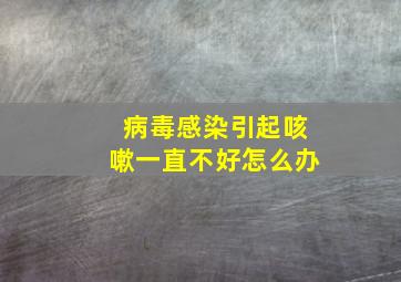 病毒感染引起咳嗽一直不好怎么办