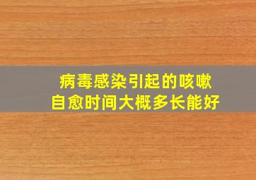 病毒感染引起的咳嗽自愈时间大概多长能好