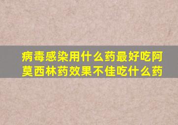 病毒感染用什么药最好吃阿莫西林药效果不佳吃什么药