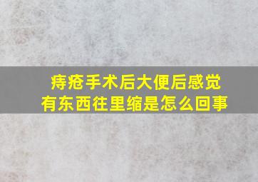 痔疮手术后大便后感觉有东西往里缩是怎么回事