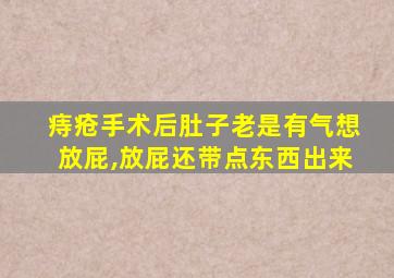 痔疮手术后肚子老是有气想放屁,放屁还带点东西出来