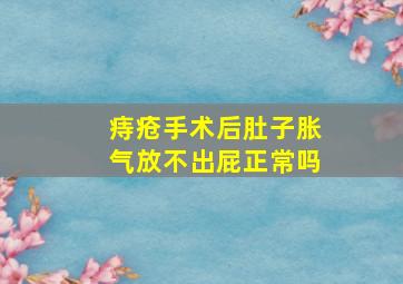 痔疮手术后肚子胀气放不出屁正常吗