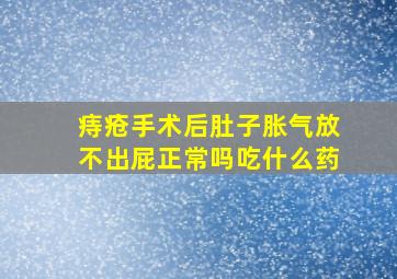 痔疮手术后肚子胀气放不出屁正常吗吃什么药