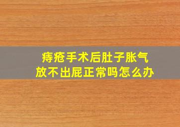 痔疮手术后肚子胀气放不出屁正常吗怎么办