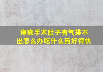 痔疮手术肚子有气排不出怎么办吃什么药好得快