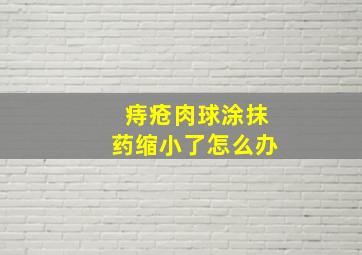 痔疮肉球涂抹药缩小了怎么办