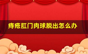 痔疮肛门肉球脱出怎么办