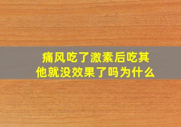 痛风吃了激素后吃其他就没效果了吗为什么