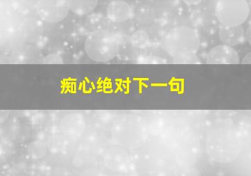 痴心绝对下一句