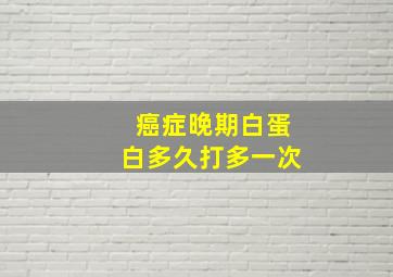 癌症晚期白蛋白多久打多一次