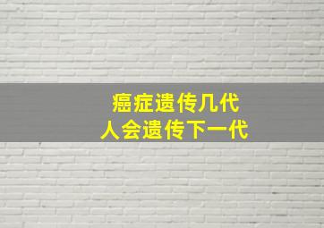 癌症遗传几代人会遗传下一代