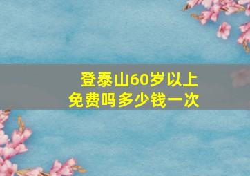 登泰山60岁以上免费吗多少钱一次