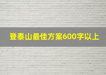 登泰山最佳方案600字以上