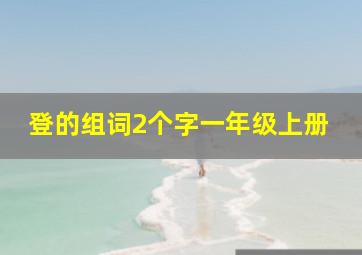 登的组词2个字一年级上册