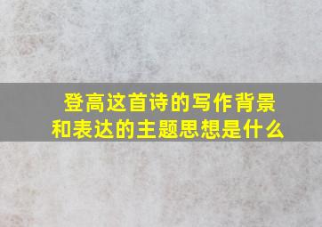 登高这首诗的写作背景和表达的主题思想是什么