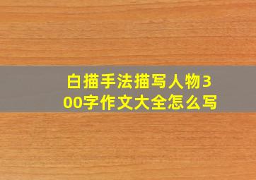 白描手法描写人物300字作文大全怎么写