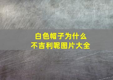 白色帽子为什么不吉利呢图片大全