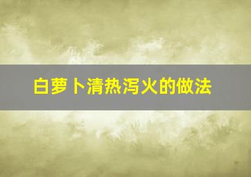 白萝卜清热泻火的做法