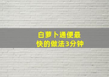 白萝卜通便最快的做法3分钟