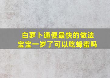 白萝卜通便最快的做法宝宝一岁了可以吃蜂蜜吗