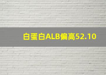 白蛋白ALB偏高52.10