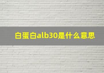 白蛋白alb30是什么意思