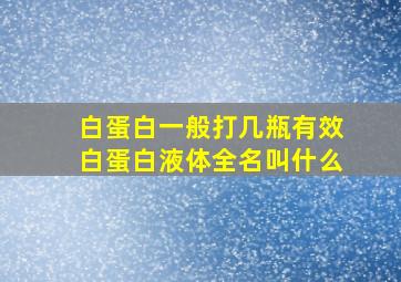 白蛋白一般打几瓶有效白蛋白液体全名叫什么