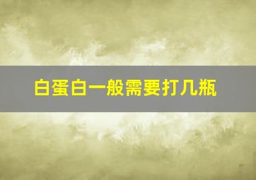 白蛋白一般需要打几瓶