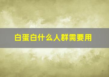 白蛋白什么人群需要用