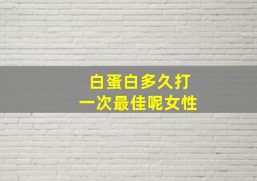 白蛋白多久打一次最佳呢女性