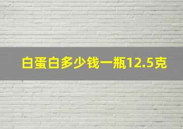 白蛋白多少钱一瓶12.5克