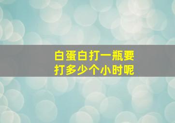 白蛋白打一瓶要打多少个小时呢