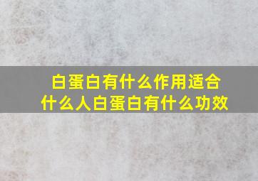 白蛋白有什么作用适合什么人白蛋白有什么功效