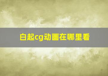 白起cg动画在哪里看